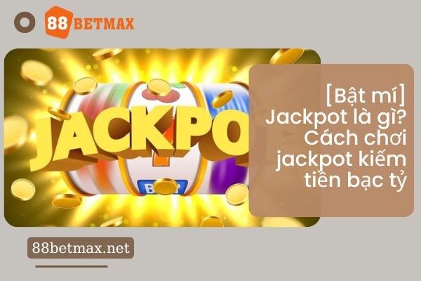 [Bật mí] Jackpot là gì? Cách chơi jackpot kiếm tiền bạc tỷ